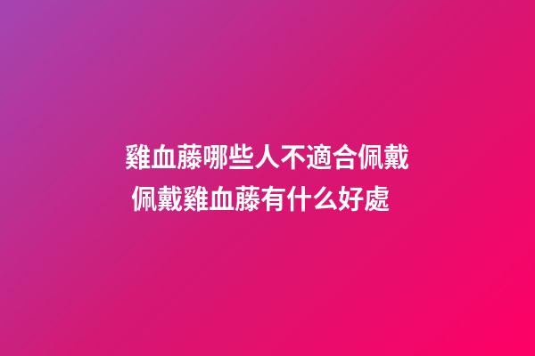 雞血藤哪些人不適合佩戴 佩戴雞血藤有什么好處